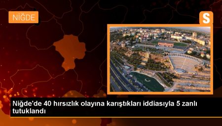 Niğde’de 40 hırsızlık olayına karıştıkları argümanıyla 5 zanlı tutuklandı