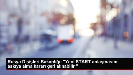 Rusya Dışişleri Bakanlığı: “Yeni START muahedesini askıya alma kararı geri alınabilir “